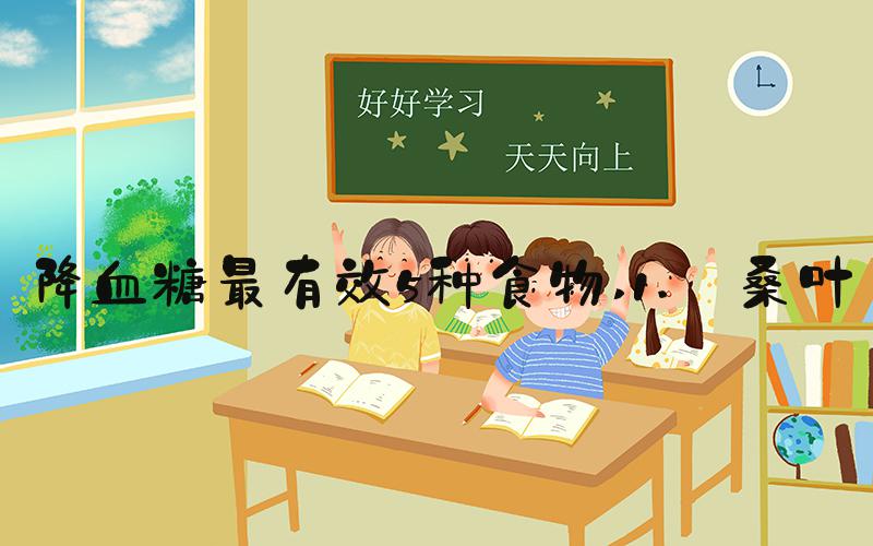 降血糖最有效5种食物 1. 桑叶